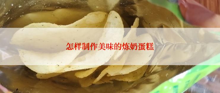 怎样制作美味的炼奶蛋糕