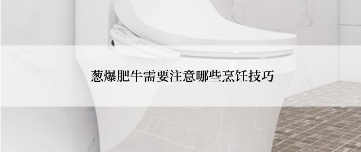  葱爆肥牛需要注意哪些烹饪技巧