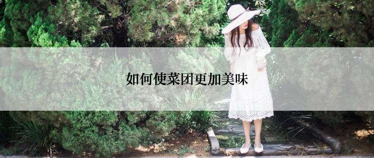 如何使菜团更加美味