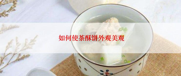  如何使茶酥饼外观美观