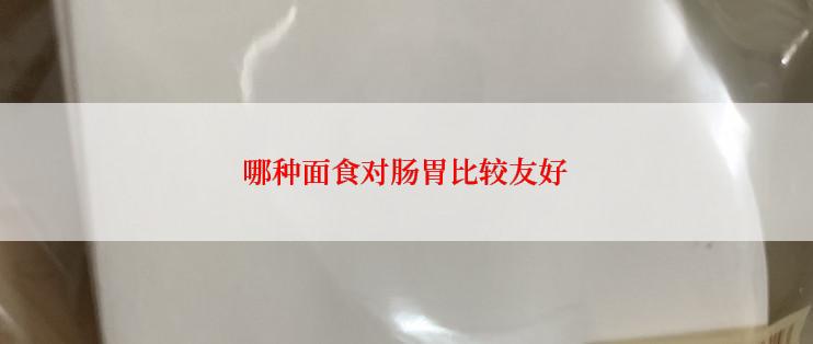 哪种面食对肠胃比较友好