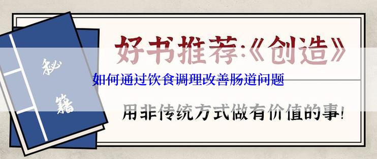 如何通过饮食调理改善肠道问题