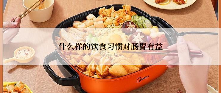 什么样的饮食习惯对肠胃有益