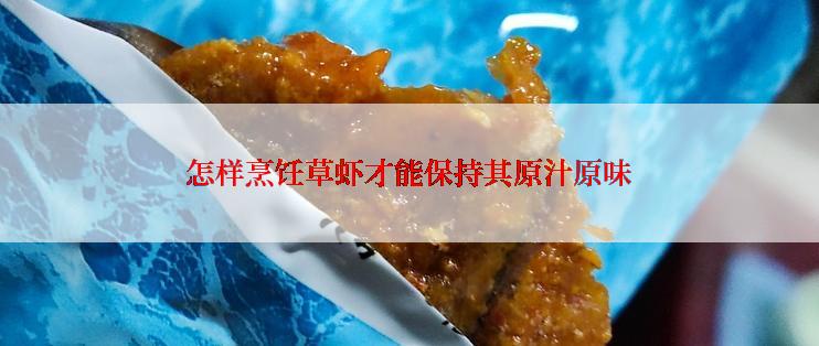 怎样烹饪草虾才能保持其原汁原味