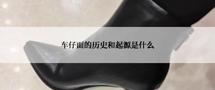 车仔面的历史和起源是什么