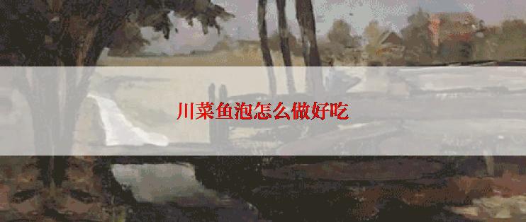 川菜鱼泡怎么做好吃