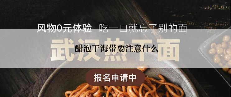  醋泡干海带要注意什么