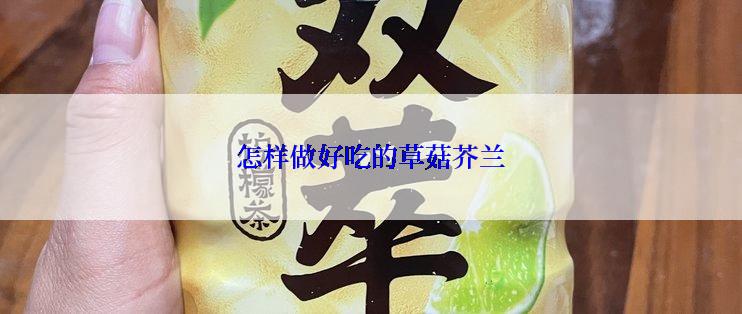 怎样做好吃的草菇芥兰