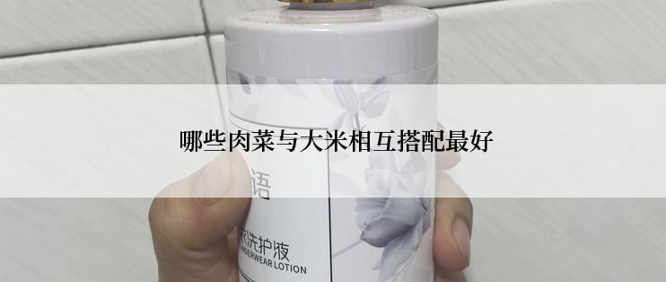  哪些肉菜与大米相互搭配最好