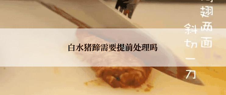 白水猪蹄需要提前处理吗