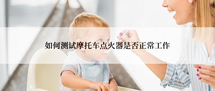 如何测试摩托车点火器是否正常工作