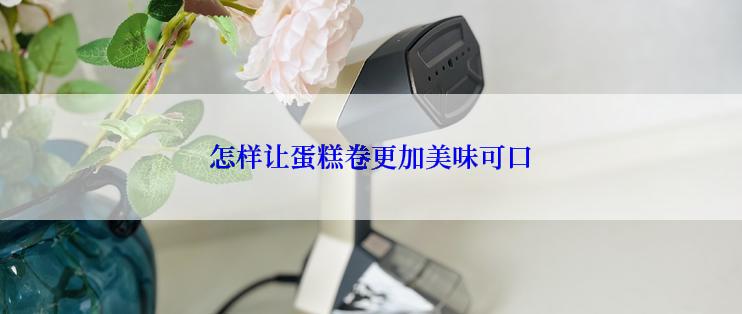 怎样让蛋糕卷更加美味可口