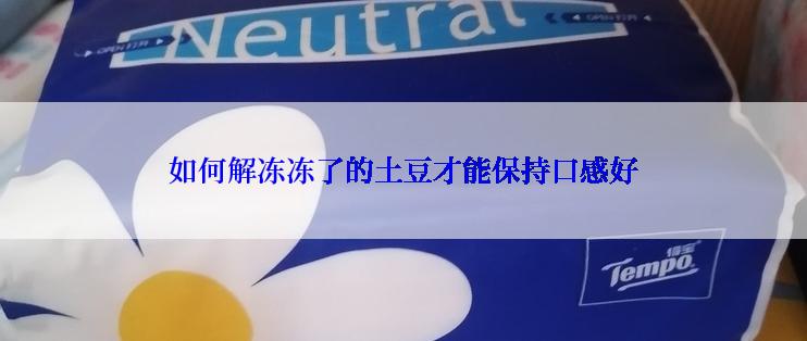 如何解冻冻了的土豆才能保持口感好