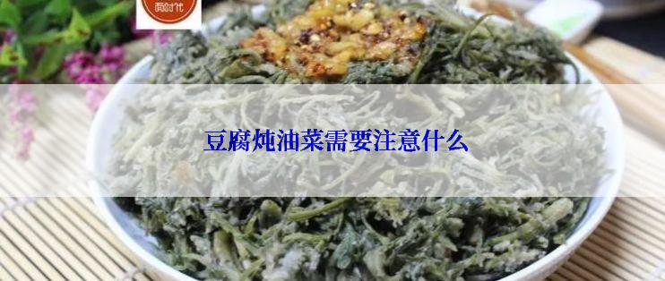  豆腐炖油菜需要注意什么