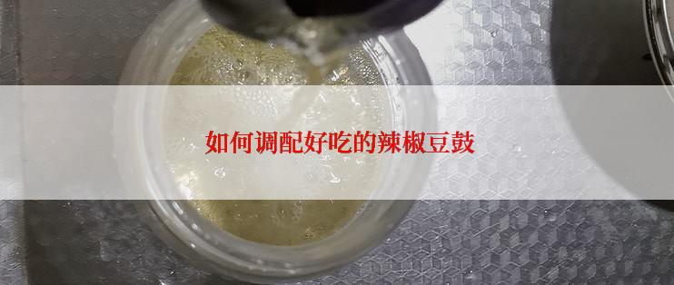  如何调配好吃的辣椒豆鼓