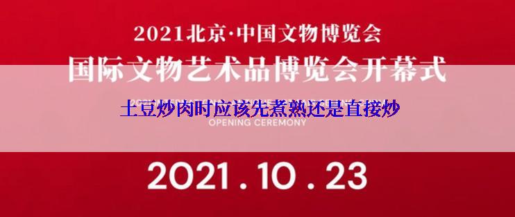  土豆炒肉时应该先煮熟还是直接炒