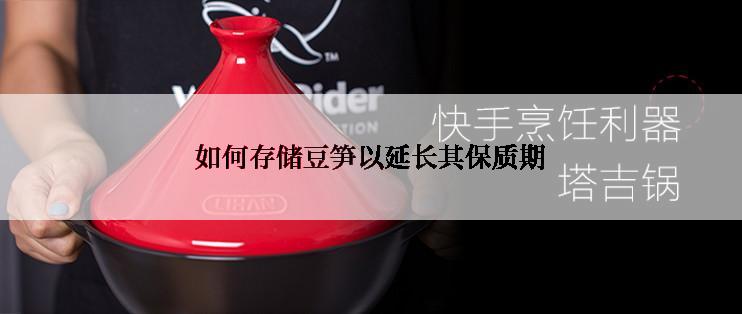 如何存储豆笋以延长其保质期