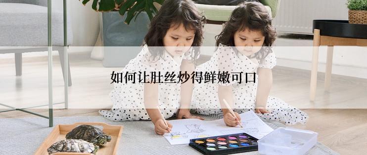 如何让肚丝炒得鲜嫩可口