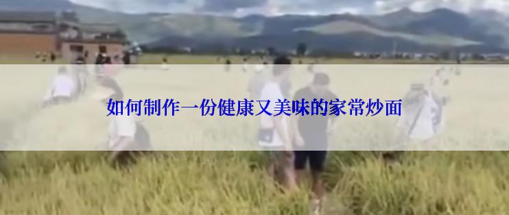 如何制作一份健康又美味的家常炒面