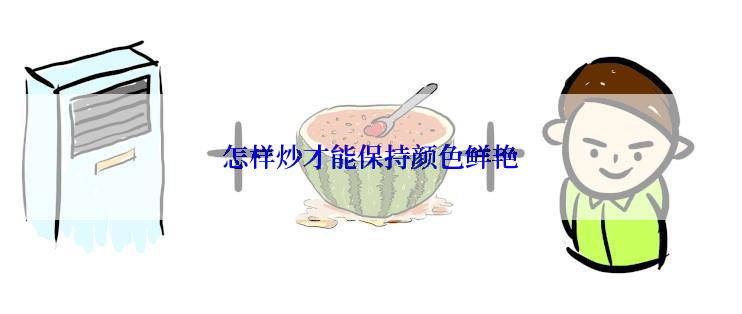 怎样炒才能保持颜色鲜艳