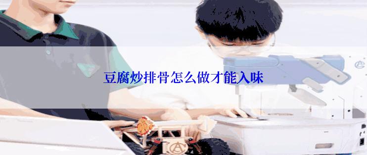 豆腐炒排骨怎么做才能入味