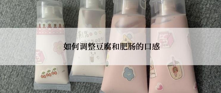  如何调整豆腐和肥肠的口感