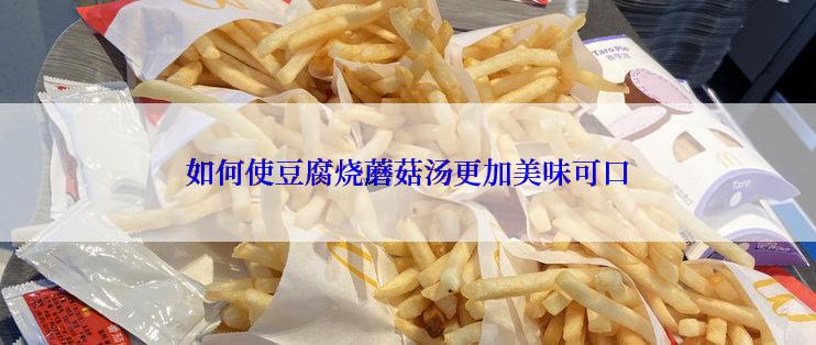 如何使豆腐烧蘑菇汤更加美味可口