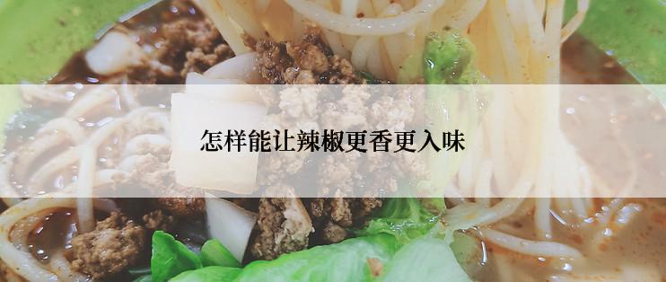 怎样能让辣椒更香更入味