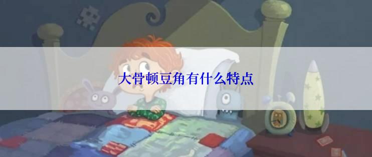 大骨顿豆角有什么特点