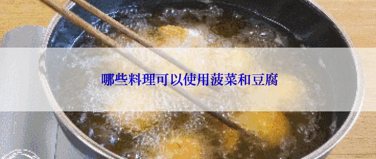  哪些料理可以使用菠菜和豆腐