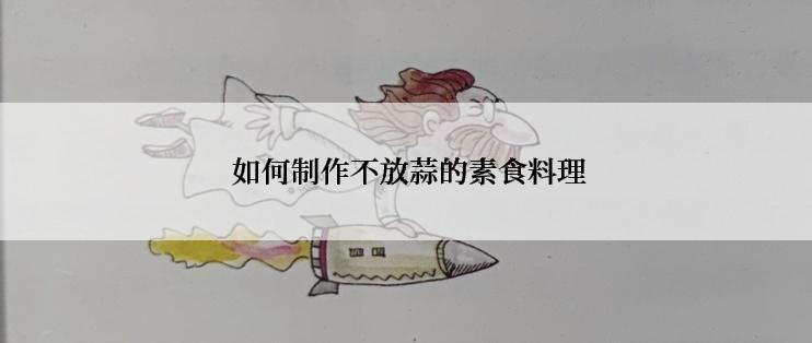  如何制作不放蒜的素食料理