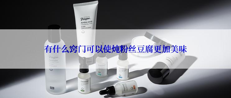 有什么窍门可以使炖粉丝豆腐更加美味