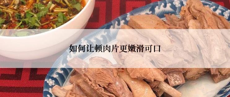 如何让顿肉片更嫩滑可口