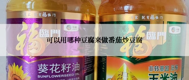 可以用哪种豆腐来做番茄炒豆腐