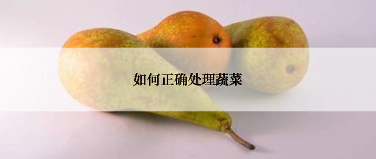 如何正确处理蔬菜