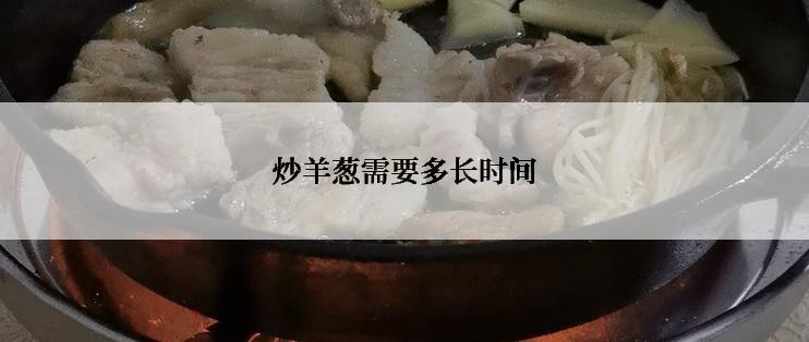 炒羊葱需要多长时间