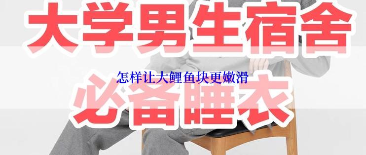 怎样让大鲤鱼块更嫩滑