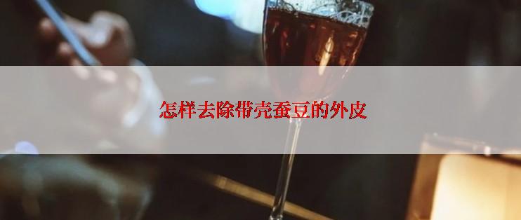  怎样去除带壳蚕豆的外皮