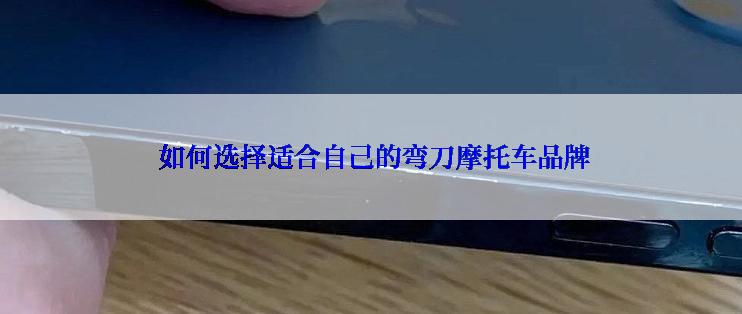  如何选择适合自己的弯刀摩托车品牌