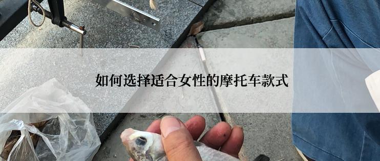  如何选择适合女性的摩托车款式