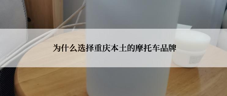  为什么选择重庆本土的摩托车品牌