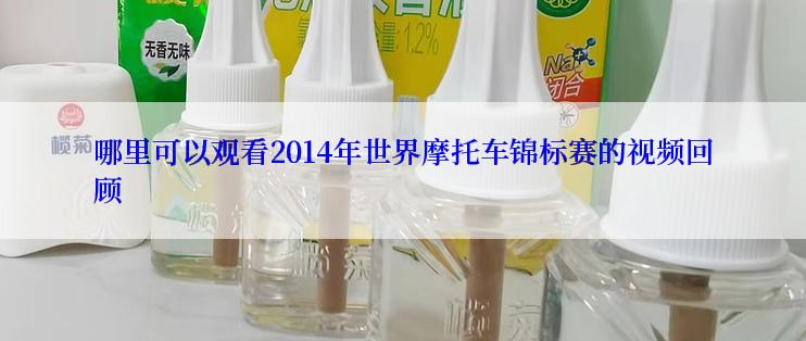 哪里可以观看2014年世界摩托车锦标赛的视频回顾