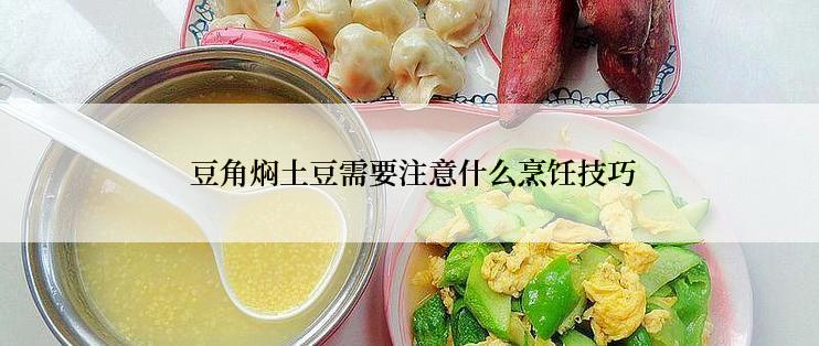  豆角焖土豆需要注意什么烹饪技巧