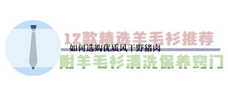  如何选购优质风干野猪肉