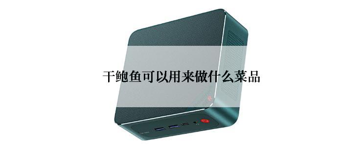 干鲍鱼可以用来做什么菜品