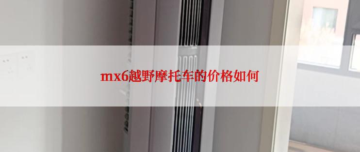 mx6越野摩托车的价格如何