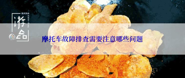 摩托车故障排查需要注意哪些问题