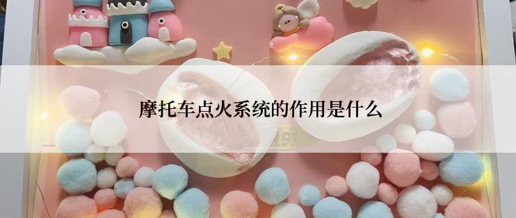  摩托车点火系统的作用是什么