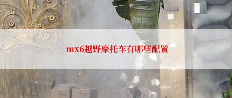  mx6越野摩托车有哪些配置