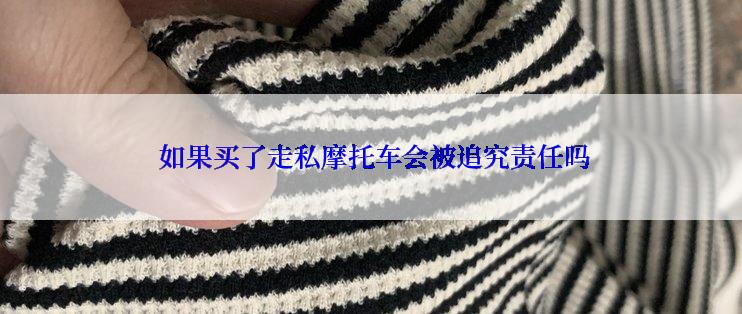  如果买了走私摩托车会被追究责任吗